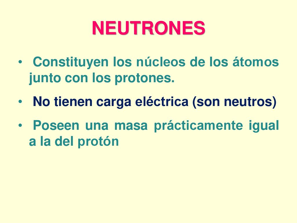 NEUTRONES Constituyen los núcleos de los átomos junto con los protones. No tienen carga eléctrica (son neutros)