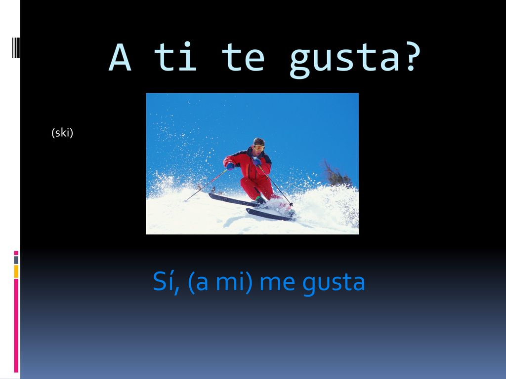 A ti te gusta (ski) Sí, (a mi) me gusta