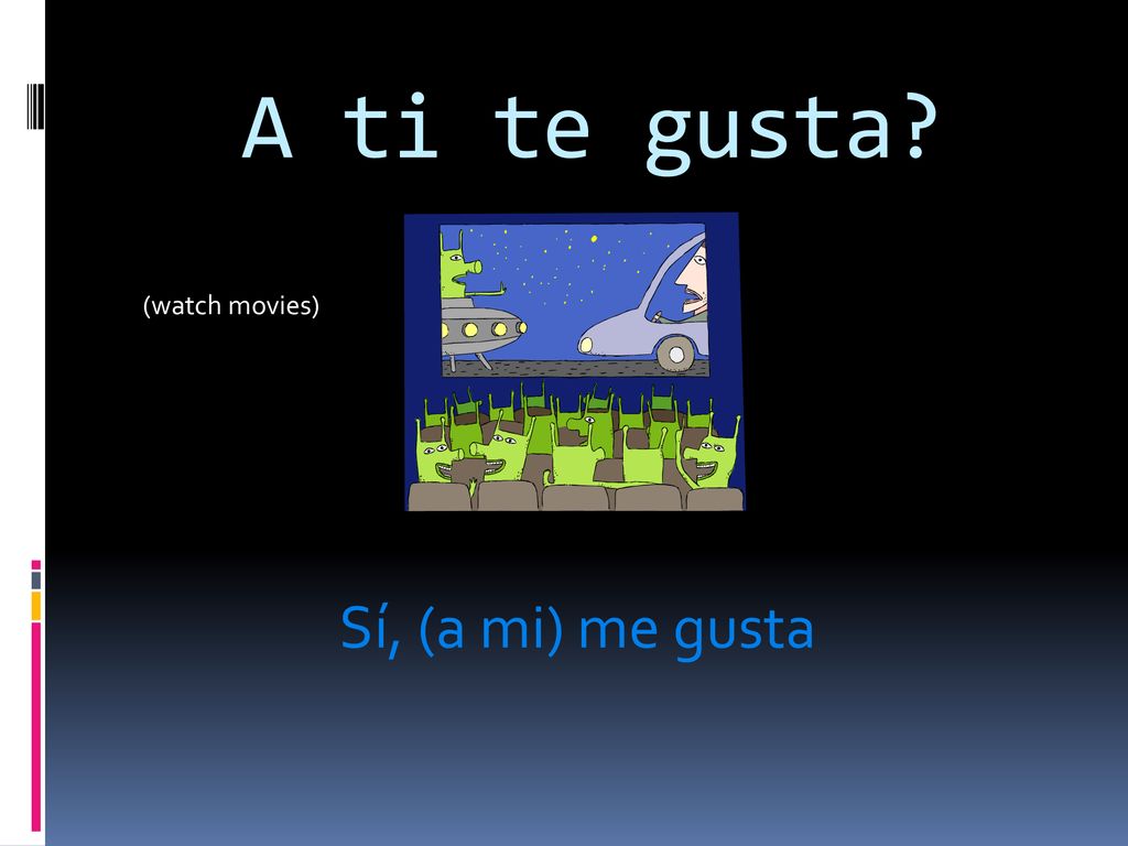 A ti te gusta (watch movies) Sí, (a mi) me gusta