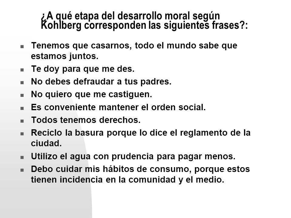 ¿A qué etapa del desarrollo moral según Kohlberg corresponden las siguientes frases :