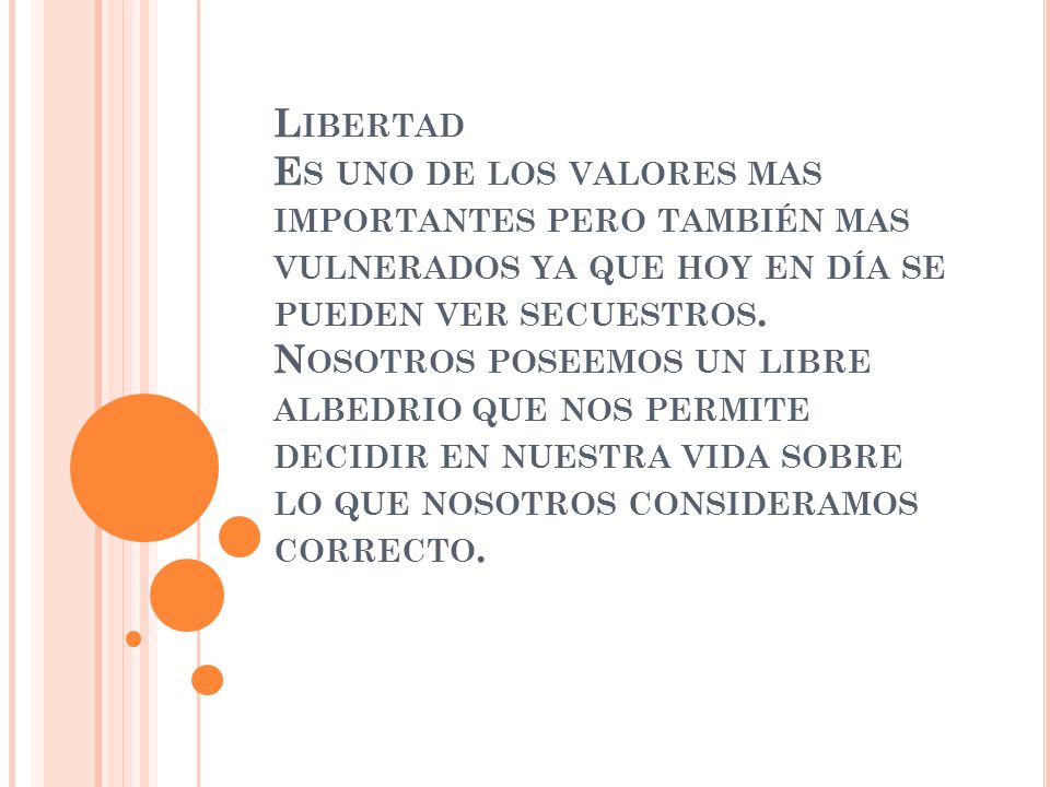 Libertad Es uno de los valores mas importantes pero también mas vulnerados ya que hoy en día se pueden ver secuestros.