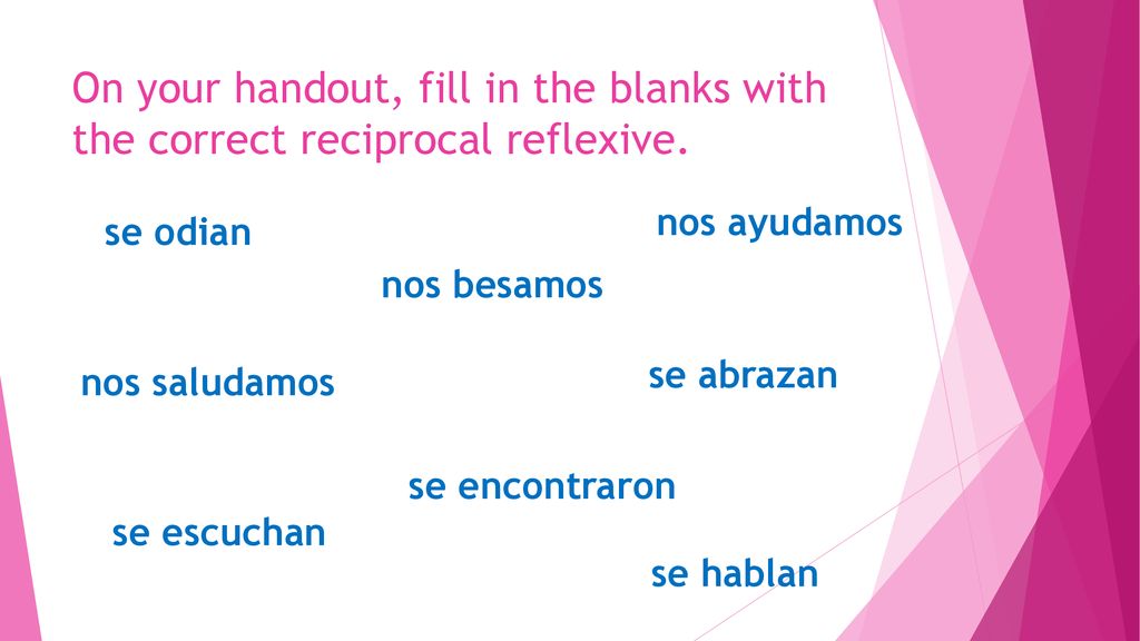 On your handout, fill in the blanks with the correct reciprocal reflexive.