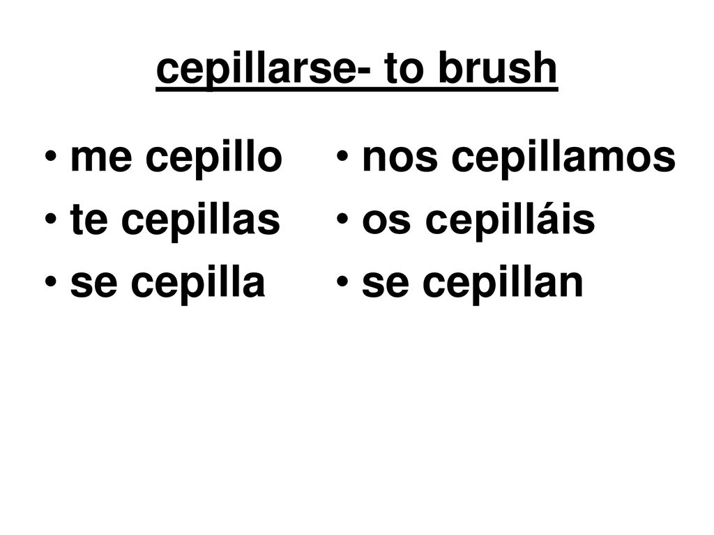 cepillarse- to brush me cepillo te cepillas se cepilla nos cepillamos os cepilláis se cepillan