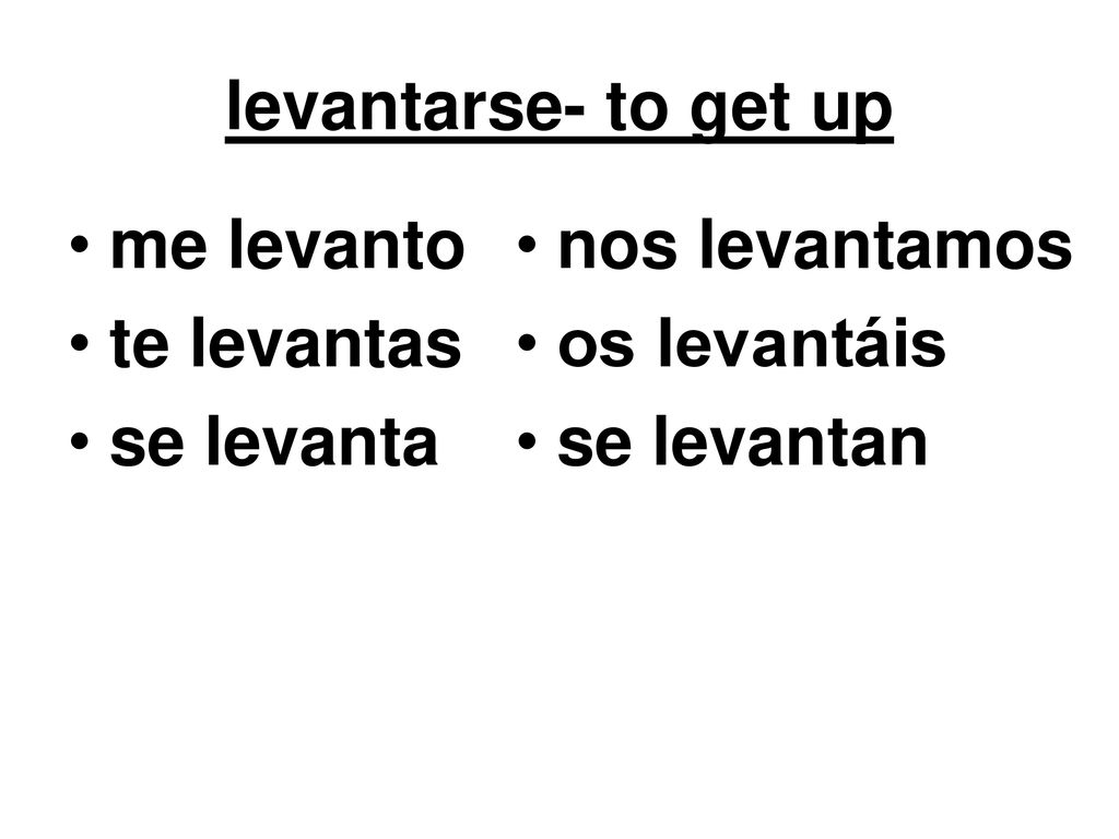 levantarse- to get up me levanto te levantas se levanta nos levantamos os levantáis se levantan