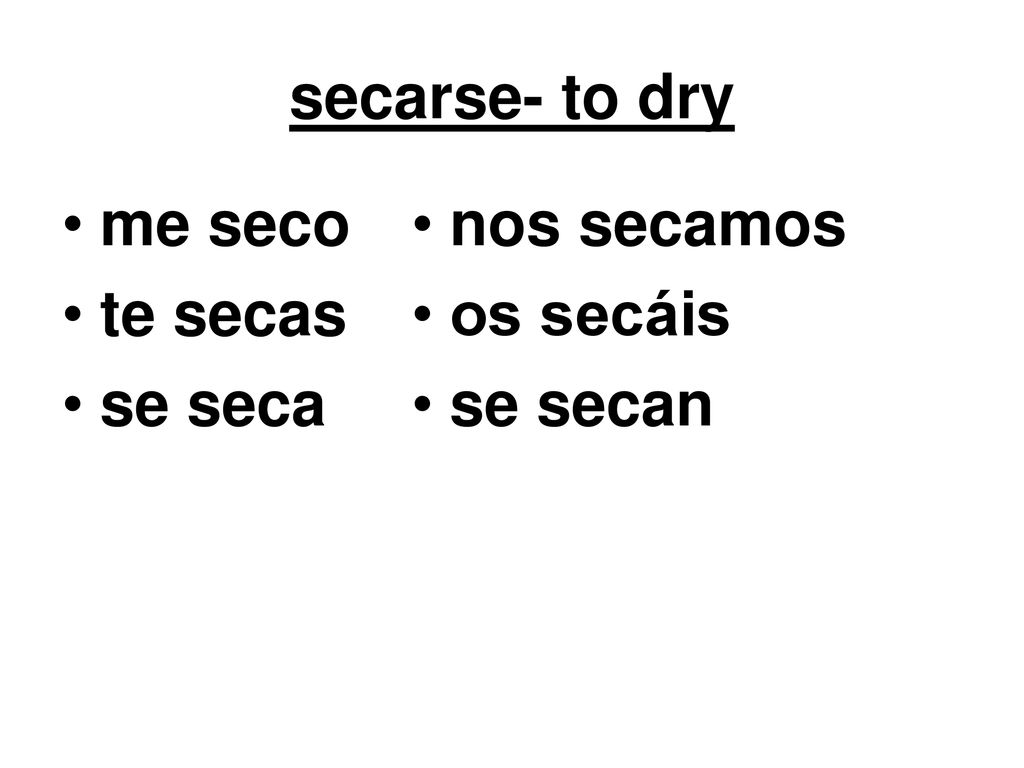 secarse- to dry me seco te secas se seca nos secamos os secáis se secan