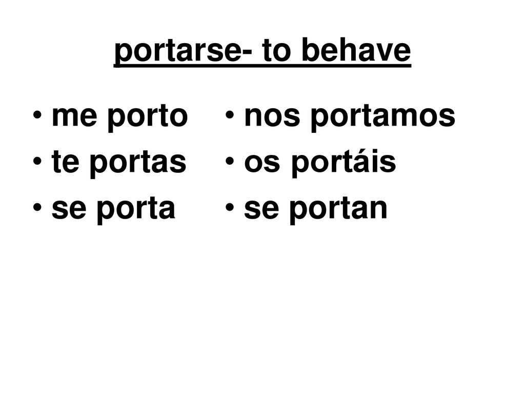 portarse- to behave me porto te portas se porta nos portamos os portáis se portan