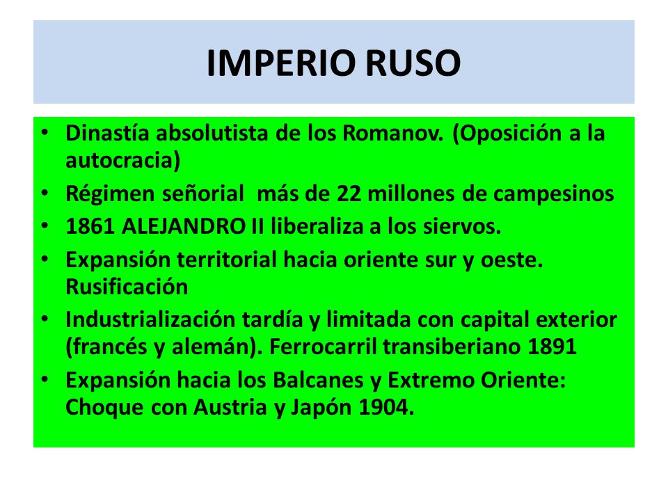 IMPERIO RUSO Dinastía absolutista de los Romanov. (Oposición a la autocracia) Régimen señorial más de 22 millones de campesinos.