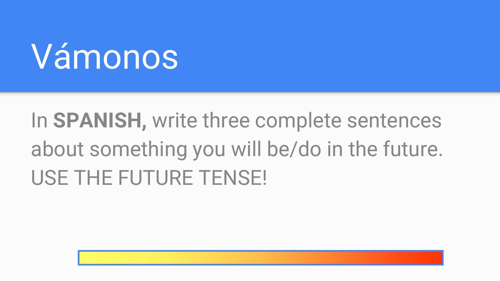 Vámonos In SPANISH, write three complete sentences about something you will be/do in the future.