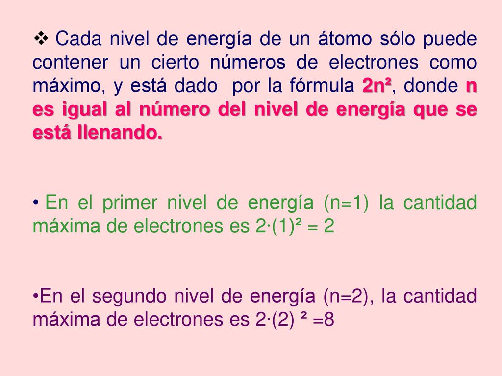 Cada nivel de energía de un átomo sólo puede contener un cierto números de electrones como máximo, y está dado por la fórmula 2n², donde n es igual al número del nivel de energía que se está llenando.