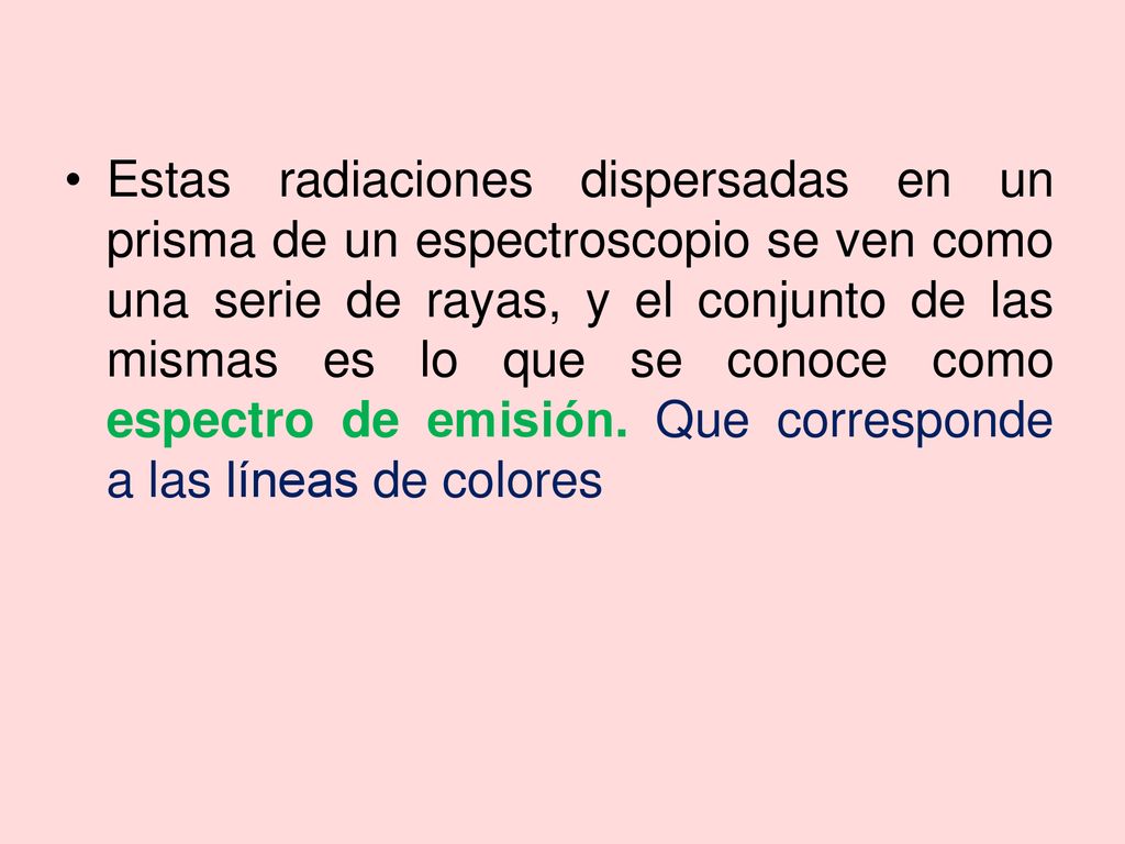 Estas radiaciones dispersadas en un prisma de un espectroscopio se ven como una serie de rayas, y el conjunto de las mismas es lo que se conoce como espectro de emisión.