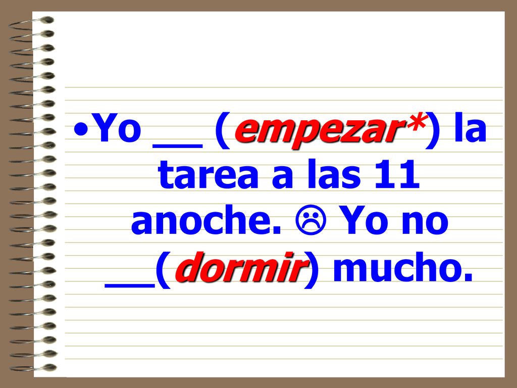 Yo __ (empezar*) la tarea a las 11 anoche.  Yo no __(dormir) mucho.