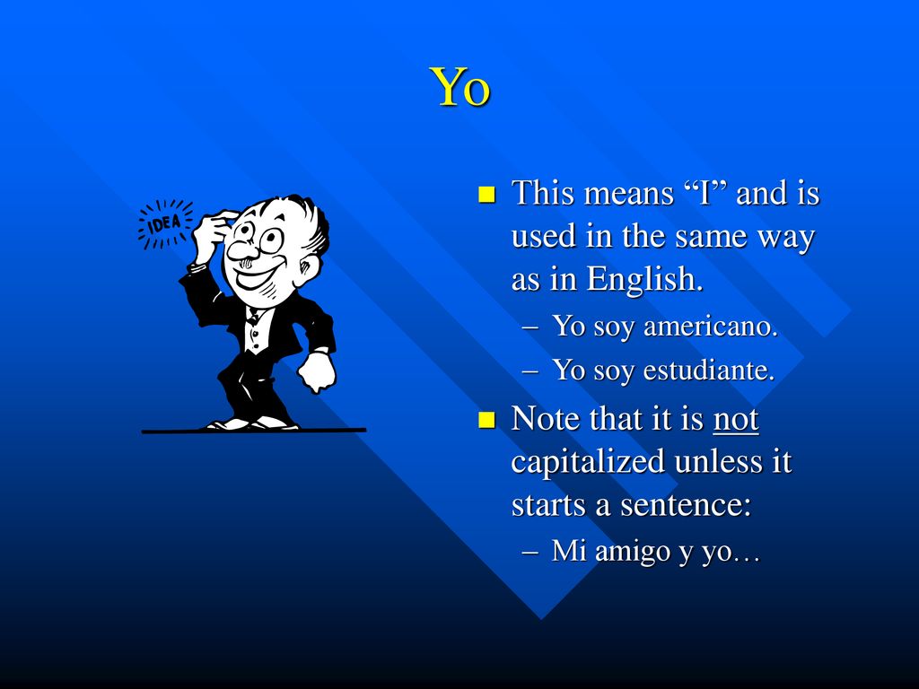 Yo This means I and is used in the same way as in English.