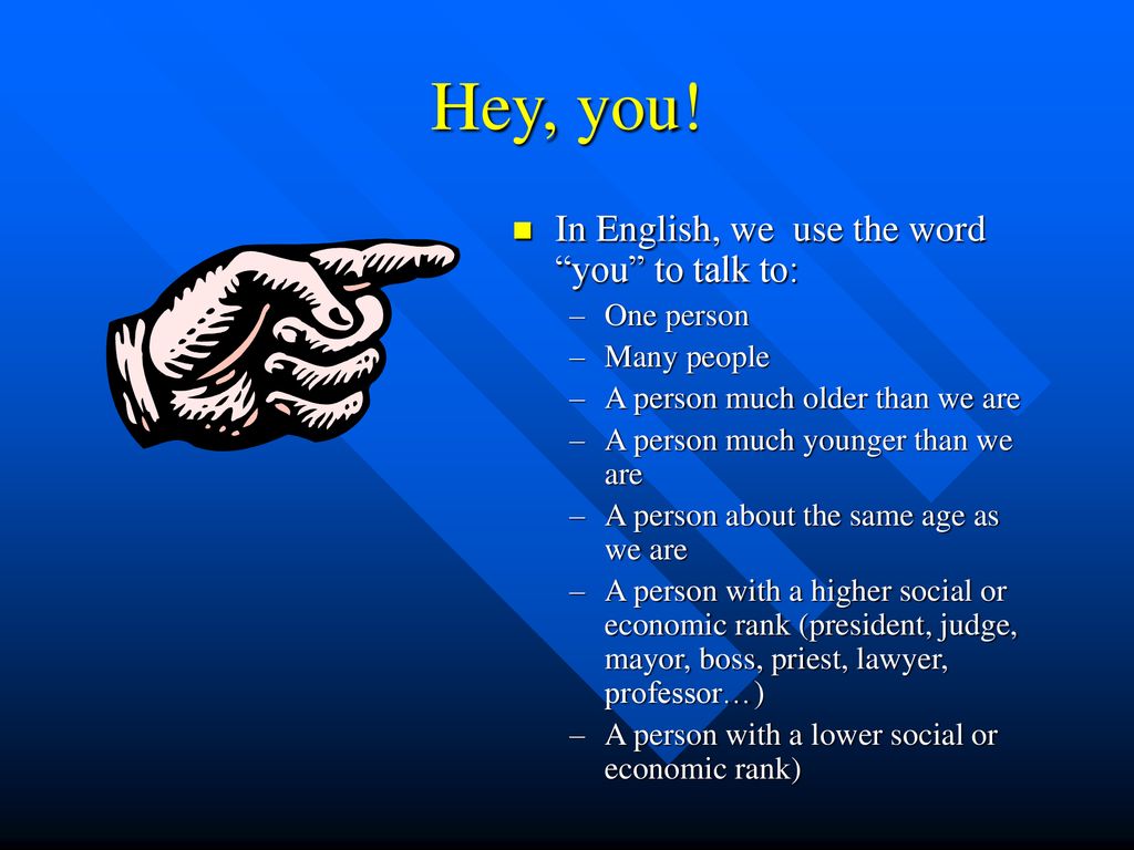 Hey, you! In English, we use the word you to talk to: One person