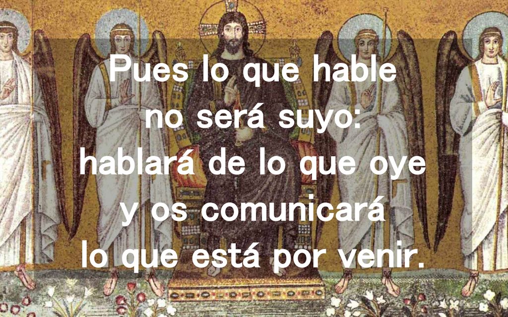 Pues lo que hable no será suyo: hablará de lo que oye y os comunicará lo que está por venir.