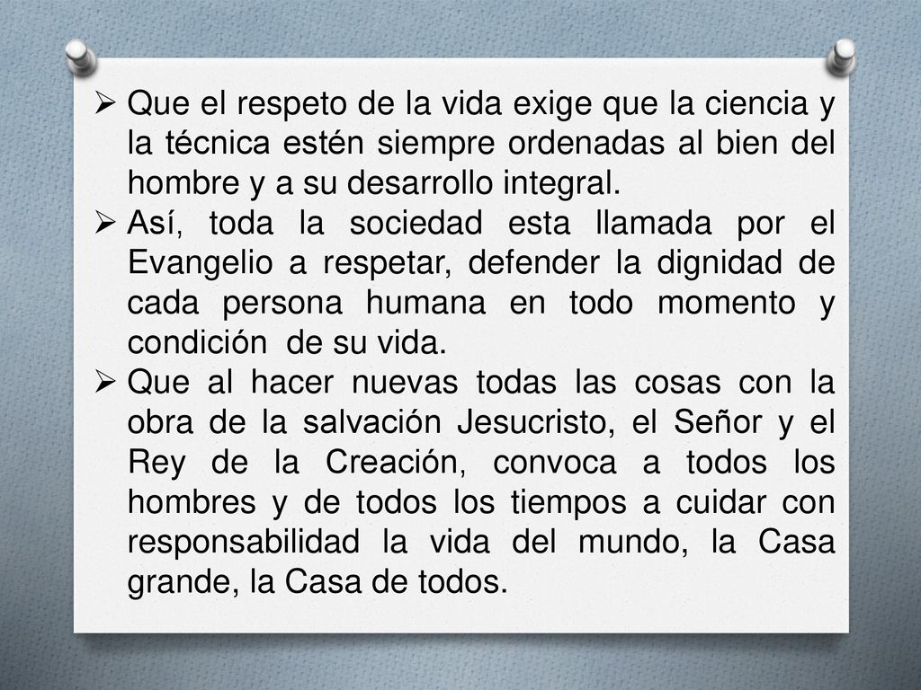 Que el respeto de la vida exige que la ciencia y la técnica estén siempre ordenadas al bien del hombre y a su desarrollo integral.