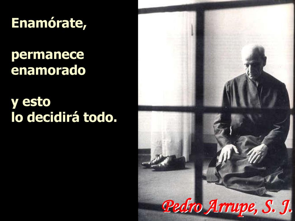 Pedro Arrupe, S. J. Enamórate, permanece enamorado y esto