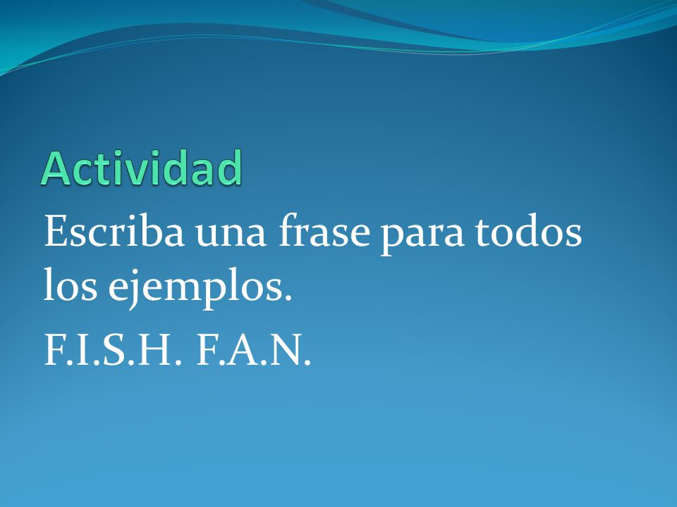 Actividad Escriba una frase para todos los ejemplos. F.I.S.H. F.A.N.