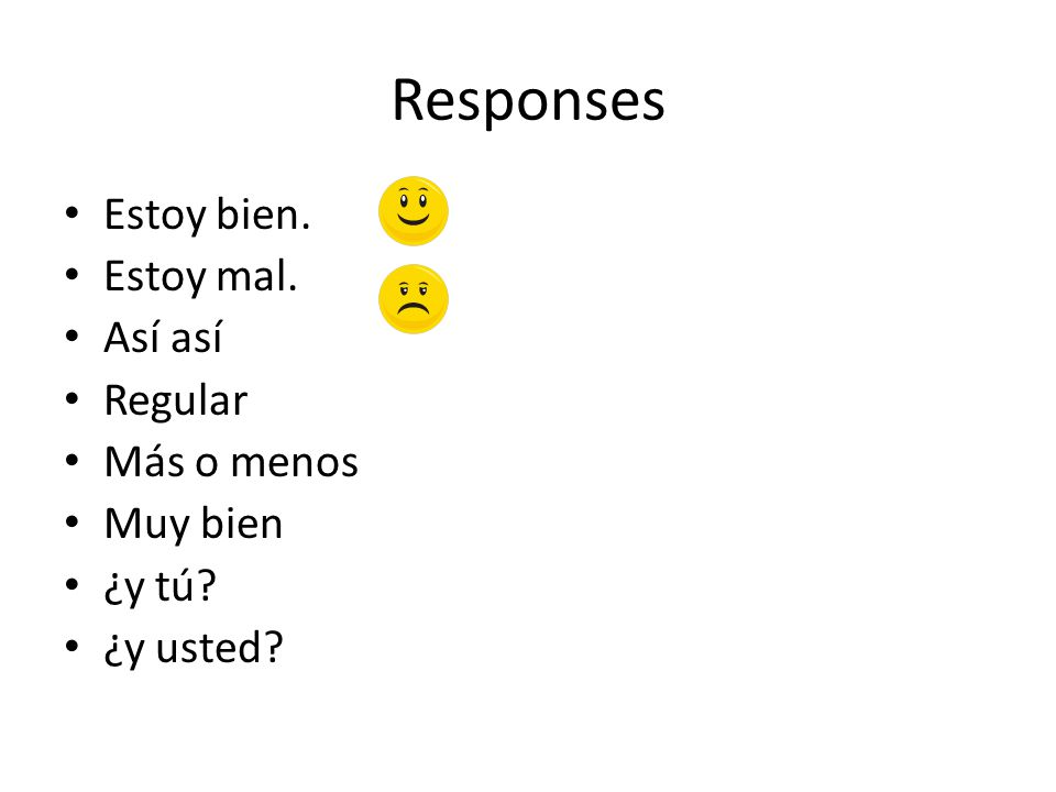 Responses Estoy bien. Estoy mal. Así así Regular Más o menos Muy bien