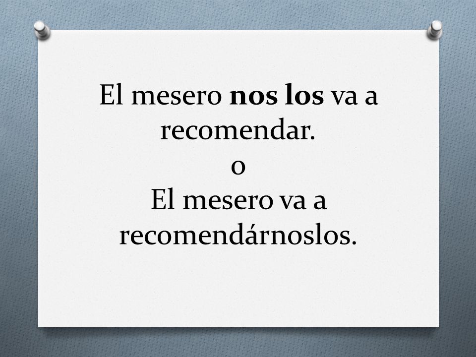 El mesero nos los va a recomendar. o El mesero va a recomendárnoslos.