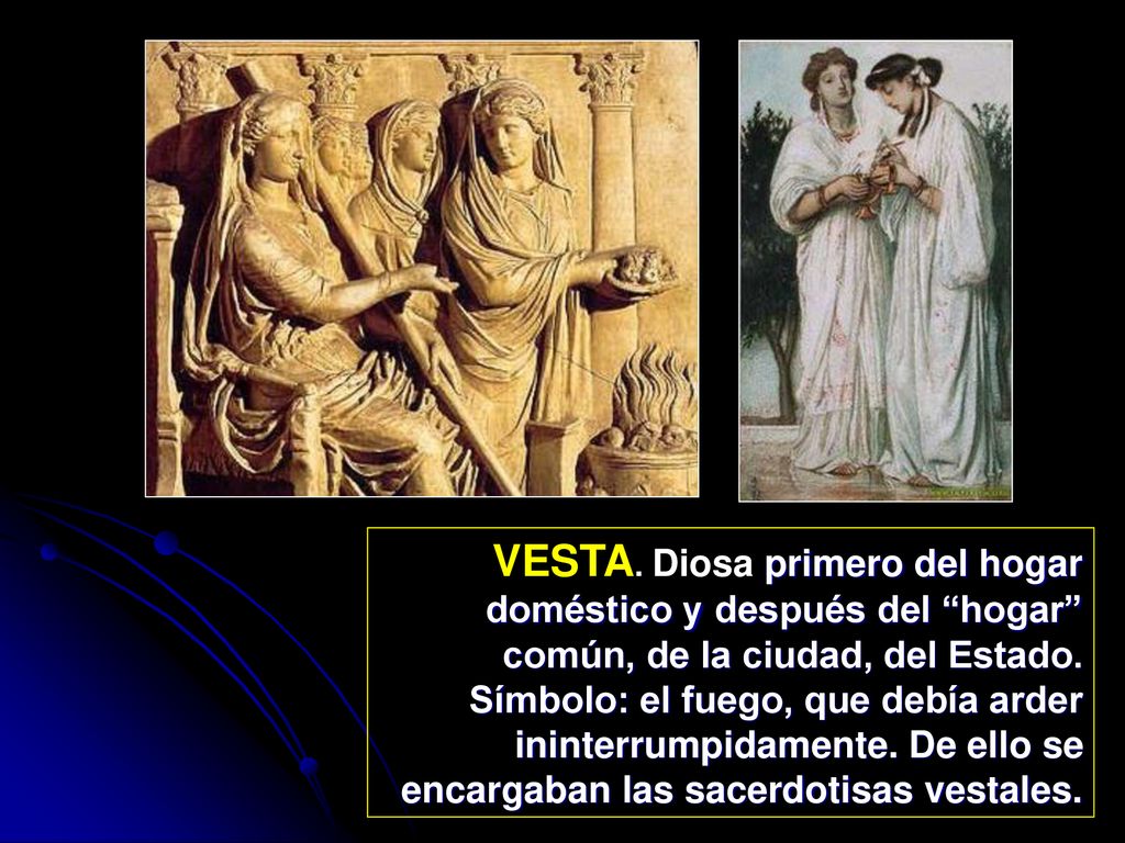 VESTA. Diosa primero del hogar doméstico y después del hogar común, de la ciudad, del Estado.