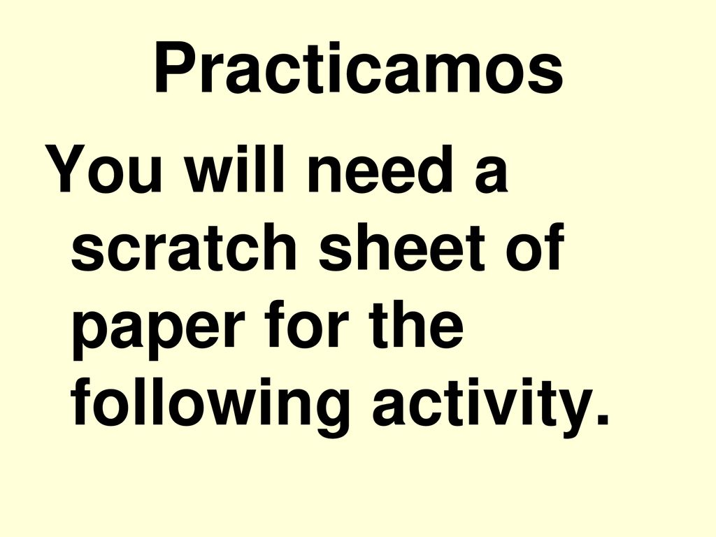 Practicamos You will need a scratch sheet of paper for the following activity.