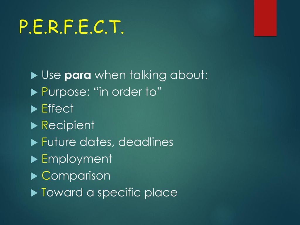 P.E.R.F.E.C.T. Use para when talking about: Purpose: in order to
