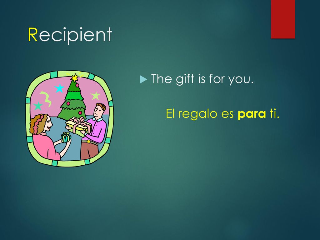 Recipient The gift is for you. El regalo es para ti.