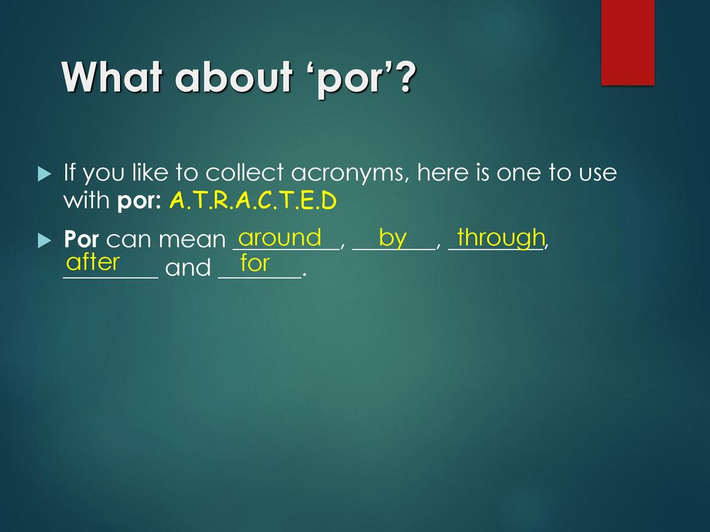 What about ‘por’ If you like to collect acronyms, here is one to use with por: A.T.R.A.C.T.E.D.