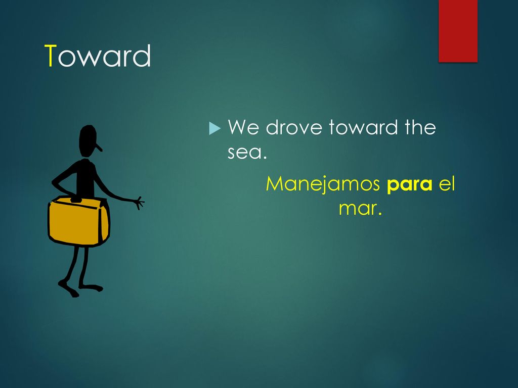 Toward We drove toward the sea. Manejamos para el mar.