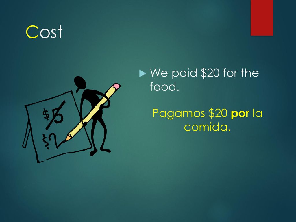 Cost We paid $20 for the food. Pagamos $20 por la comida.