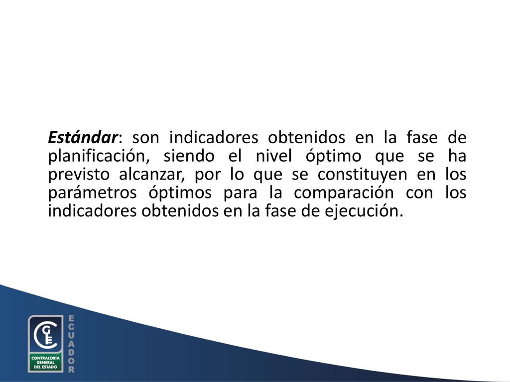 Estándar: son indicadores obtenidos en la fase de planificación, siendo el nivel óptimo que se ha previsto alcanzar, por lo que se constituyen en los parámetros óptimos para la comparación con los indicadores obtenidos en la fase de ejecución.