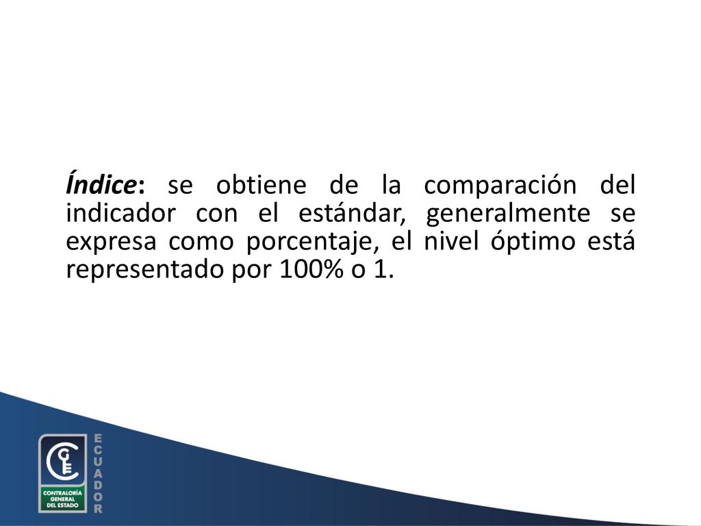 Índice: se obtiene de la comparación del indicador con el estándar, generalmente se expresa como porcentaje, el nivel óptimo está representado por 100% o 1.