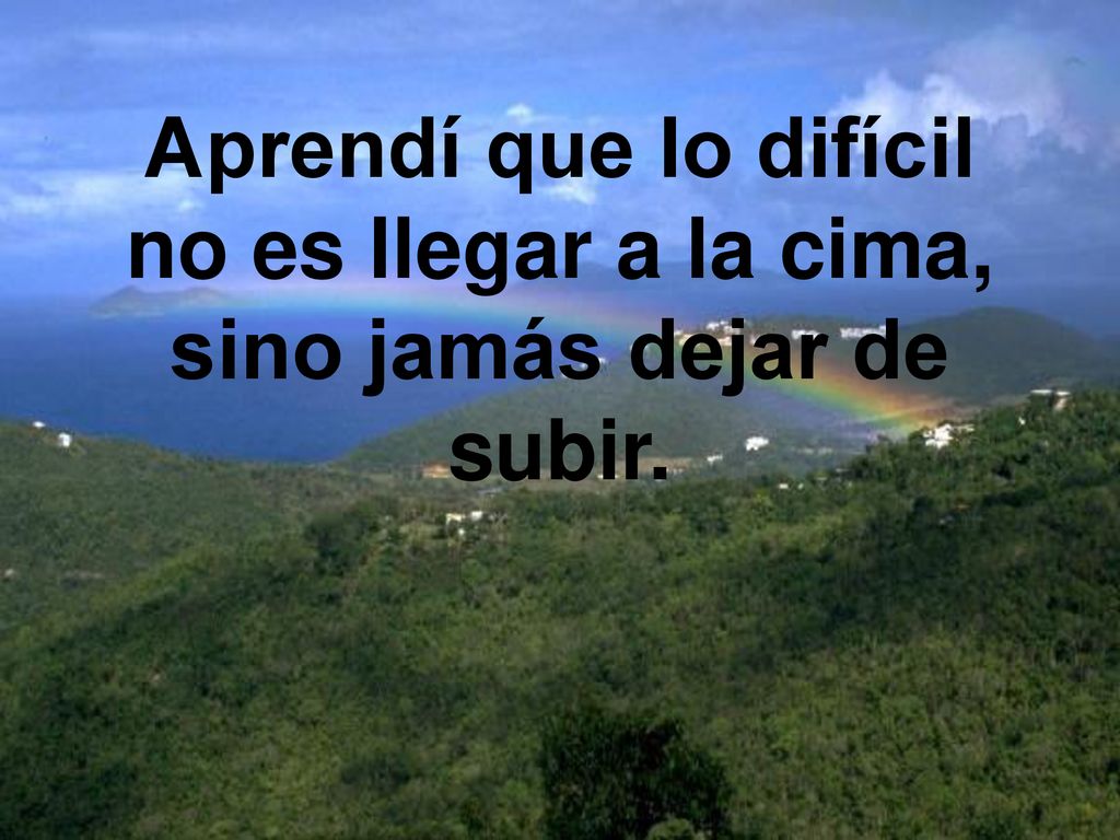 Aprendí que lo difícil no es llegar a la cima, sino jamás dejar de subir.