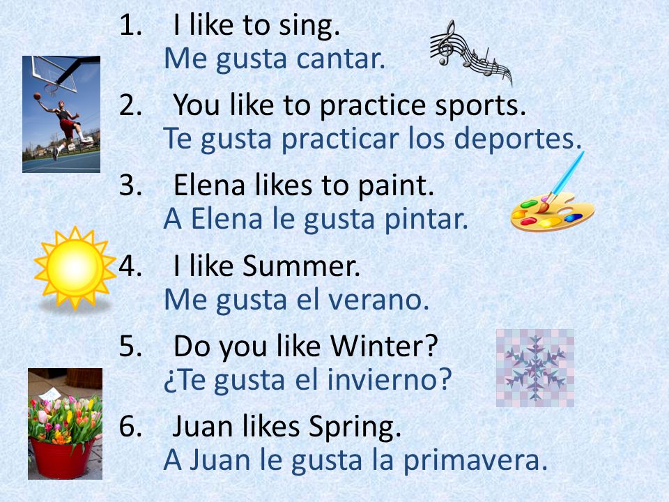 I like to sing. You like to practice sports. Elena likes to paint. I like Summer. Do you like Winter