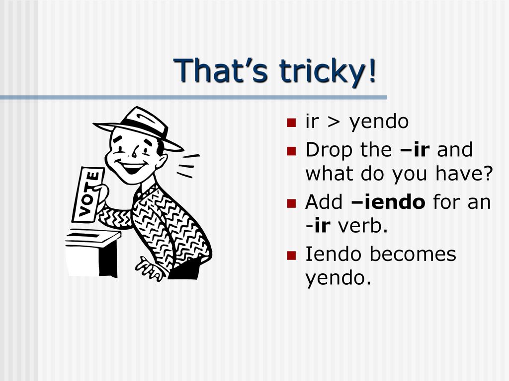 That’s tricky! ir > yendo Drop the –ir and what do you have