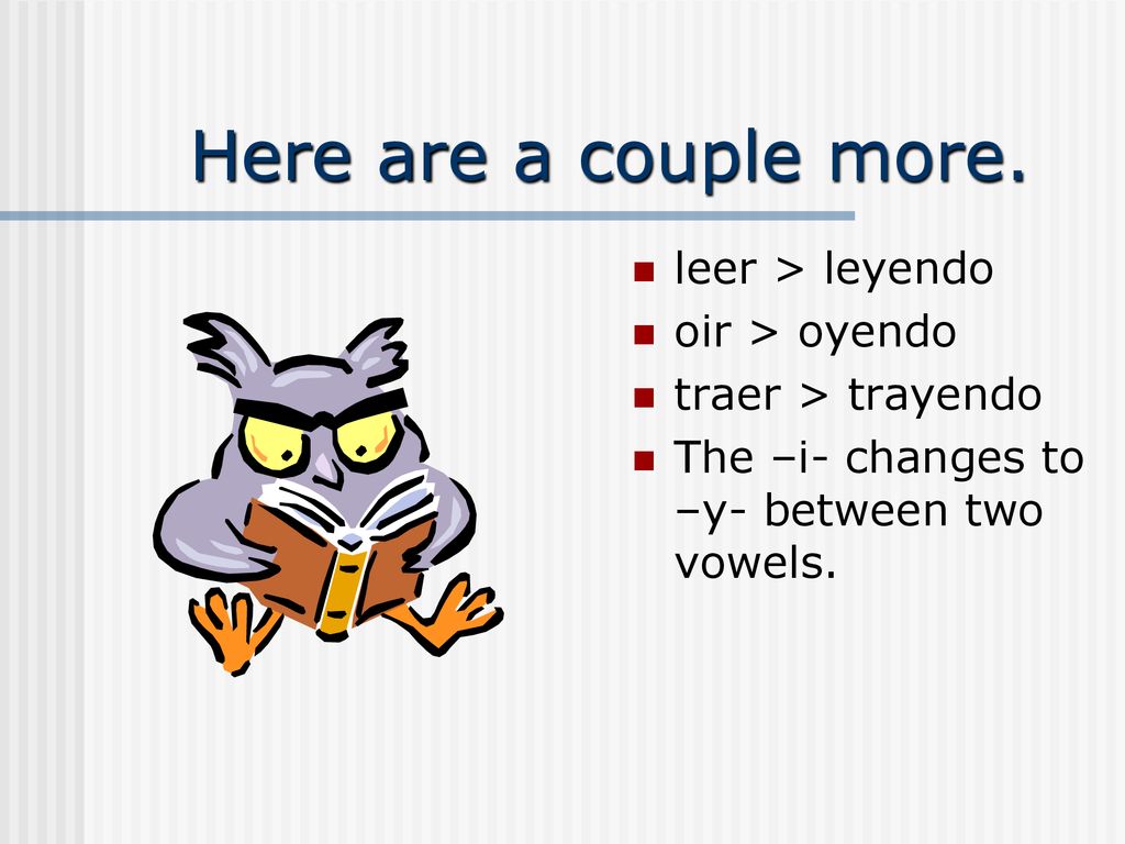 Here are a couple more. leer > leyendo oir > oyendo