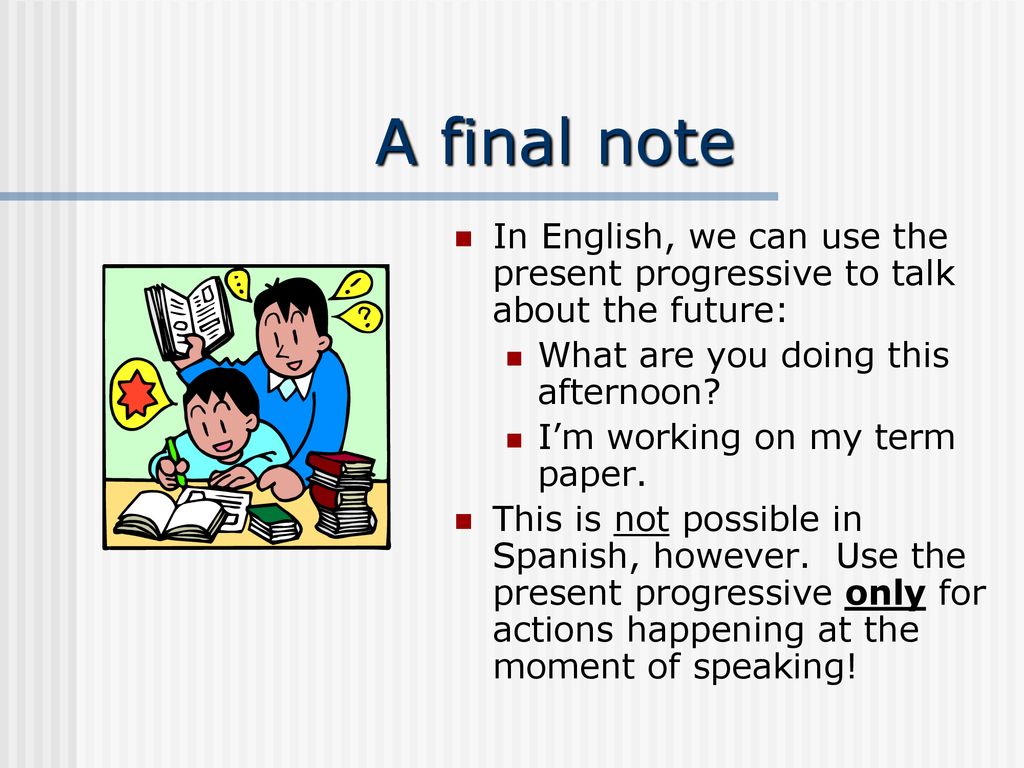 A final note In English, we can use the present progressive to talk about the future: What are you doing this afternoon
