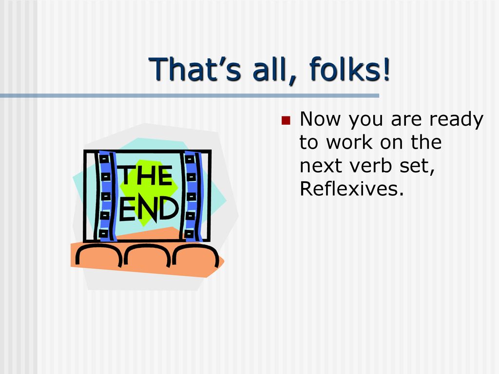 That’s all, folks! Now you are ready to work on the next verb set, Reflexives.