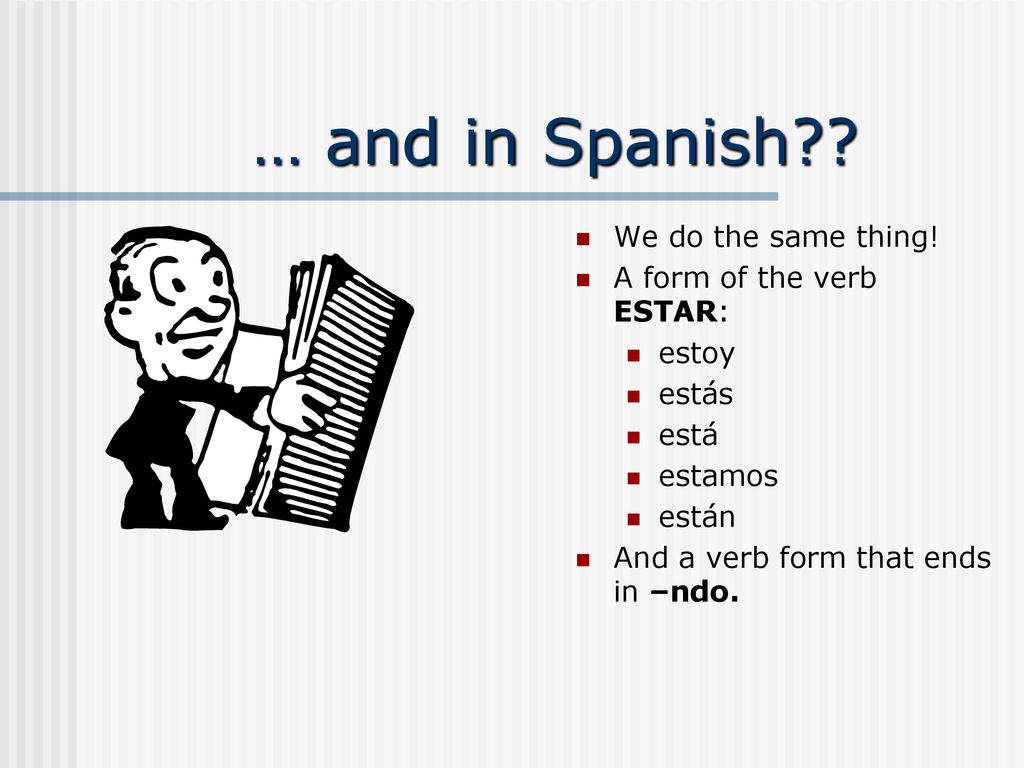 … and in Spanish We do the same thing! A form of the verb ESTAR: