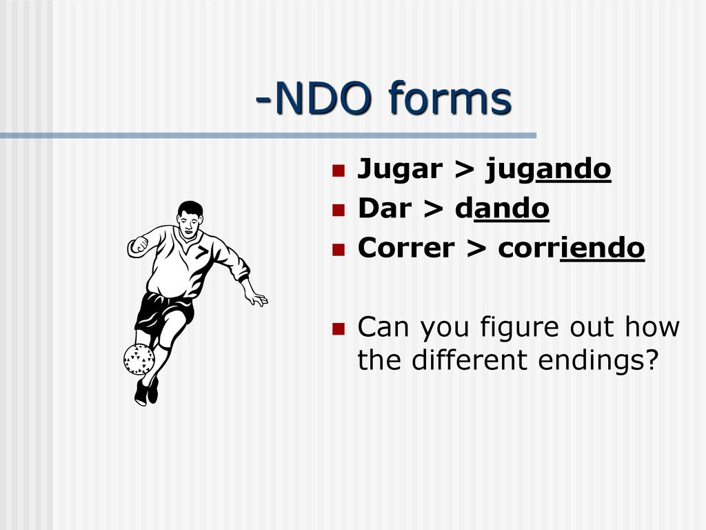 -NDO forms Jugar > jugando Dar > dando Correr > corriendo