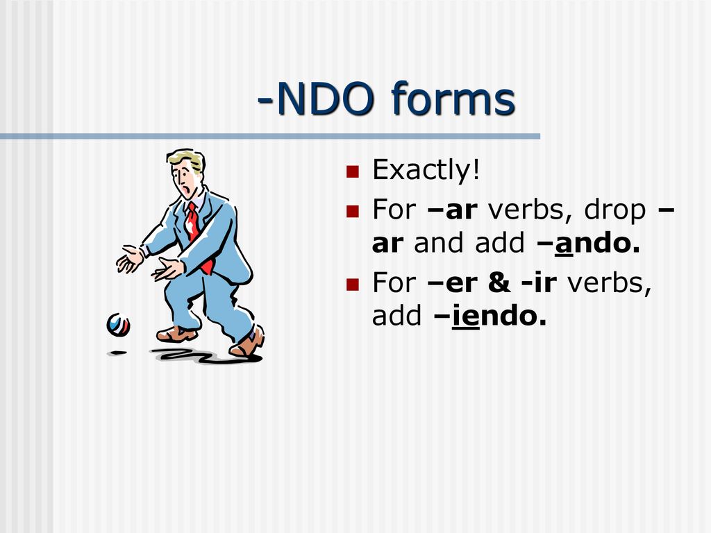 -NDO forms Exactly! For –ar verbs, drop –ar and add –ando.