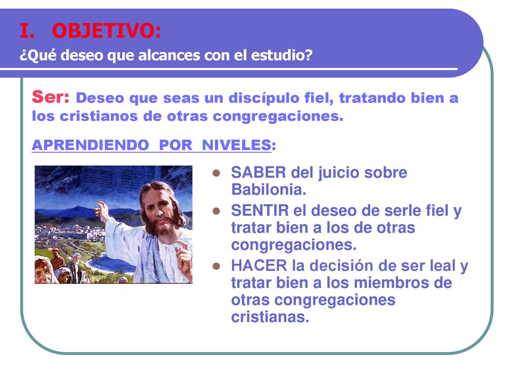 OBJETIVO: ¿Qué deseo que alcances con el estudio Ser: Deseo que seas un discípulo fiel, tratando bien a los cristianos de otras congregaciones.