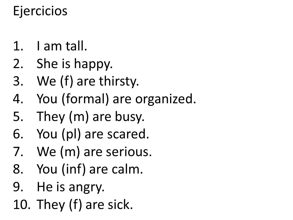 Ejercicios I am tall. She is happy. We (f) are thirsty. You (formal) are organized. They (m) are busy.
