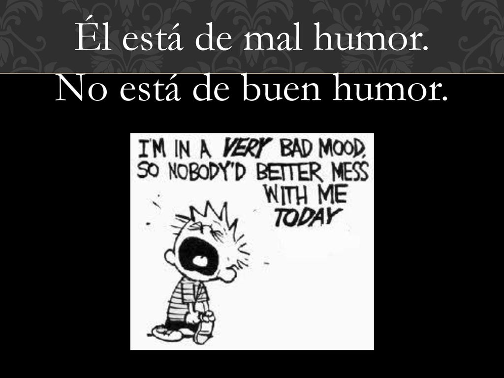 Él está de mal humor. No está de buen humor.