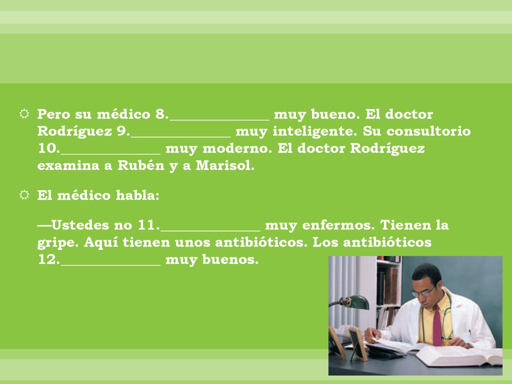 Pero su médico 8. ______________ muy bueno. El doctor Rodríguez 9
