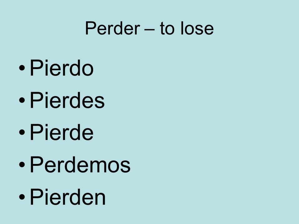 Perder – to lose Pierdo Pierdes Pierde Perdemos Pierden