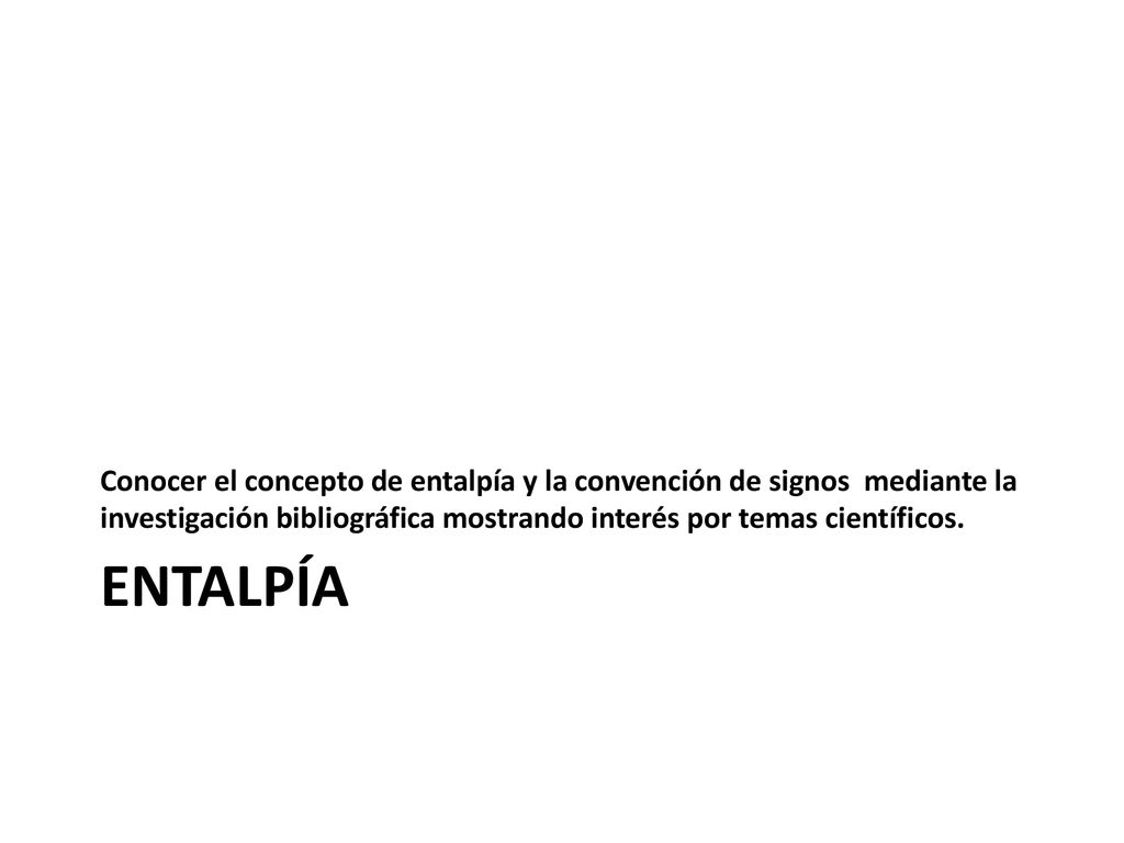 Conocer el concepto de entalpía y la convención de signos mediante la investigación bibliográfica mostrando interés por temas científicos.