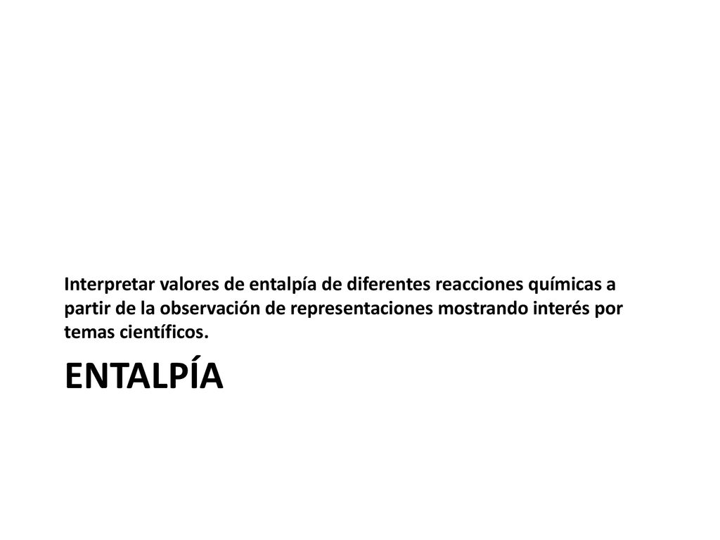 Interpretar valores de entalpía de diferentes reacciones químicas a partir de la observación de representaciones mostrando interés por temas científicos.