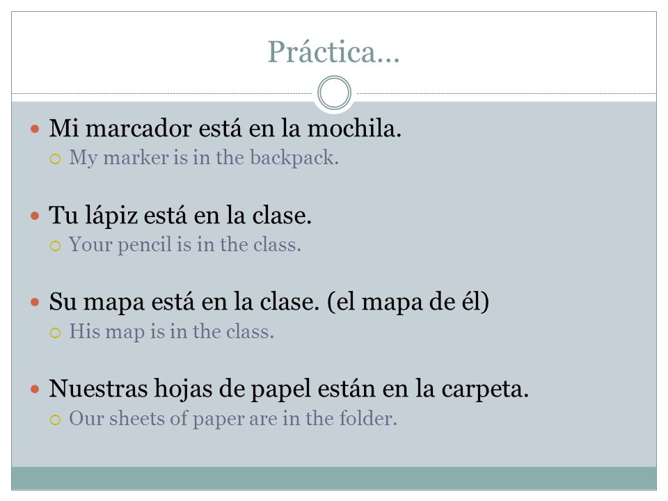 Práctica… Mi marcador está en la mochila. Tu lápiz está en la clase.