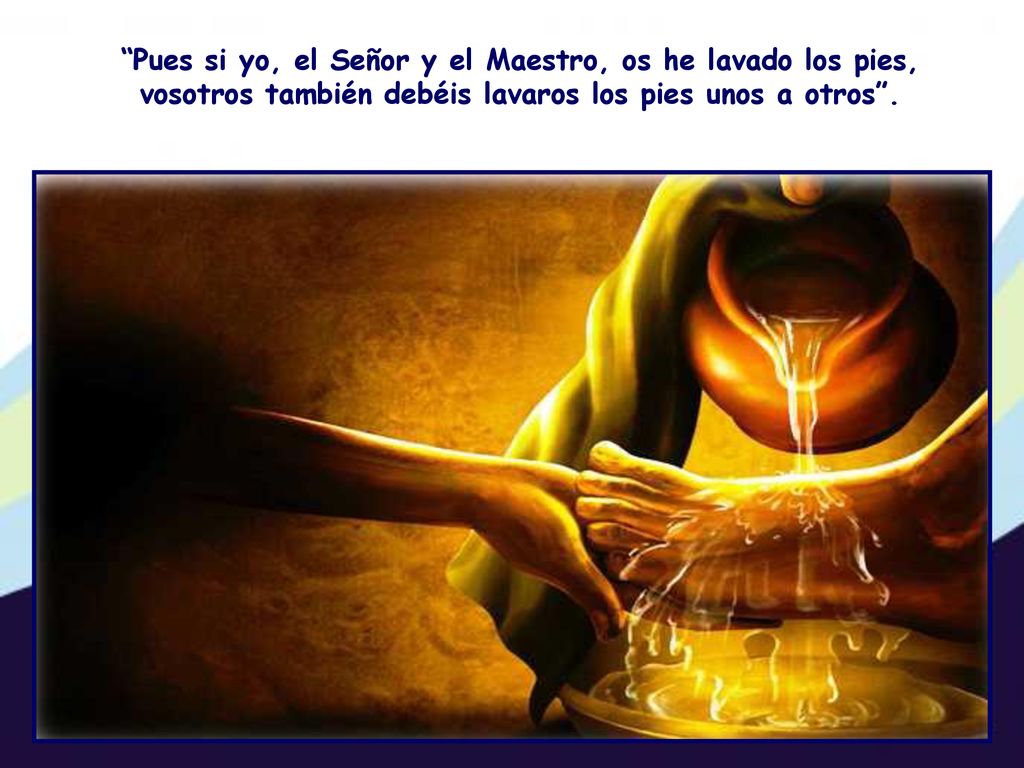 Pues si yo, el Señor y el Maestro, os he lavado los pies, vosotros también debéis lavaros los pies unos a otros .